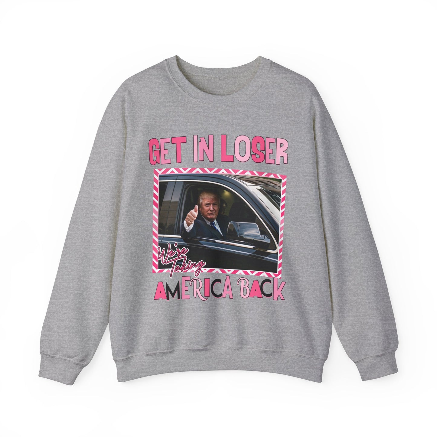 GET IN LOSER WE'RE TAKING AMERICA BACK TRUMP SWEATSHIRT