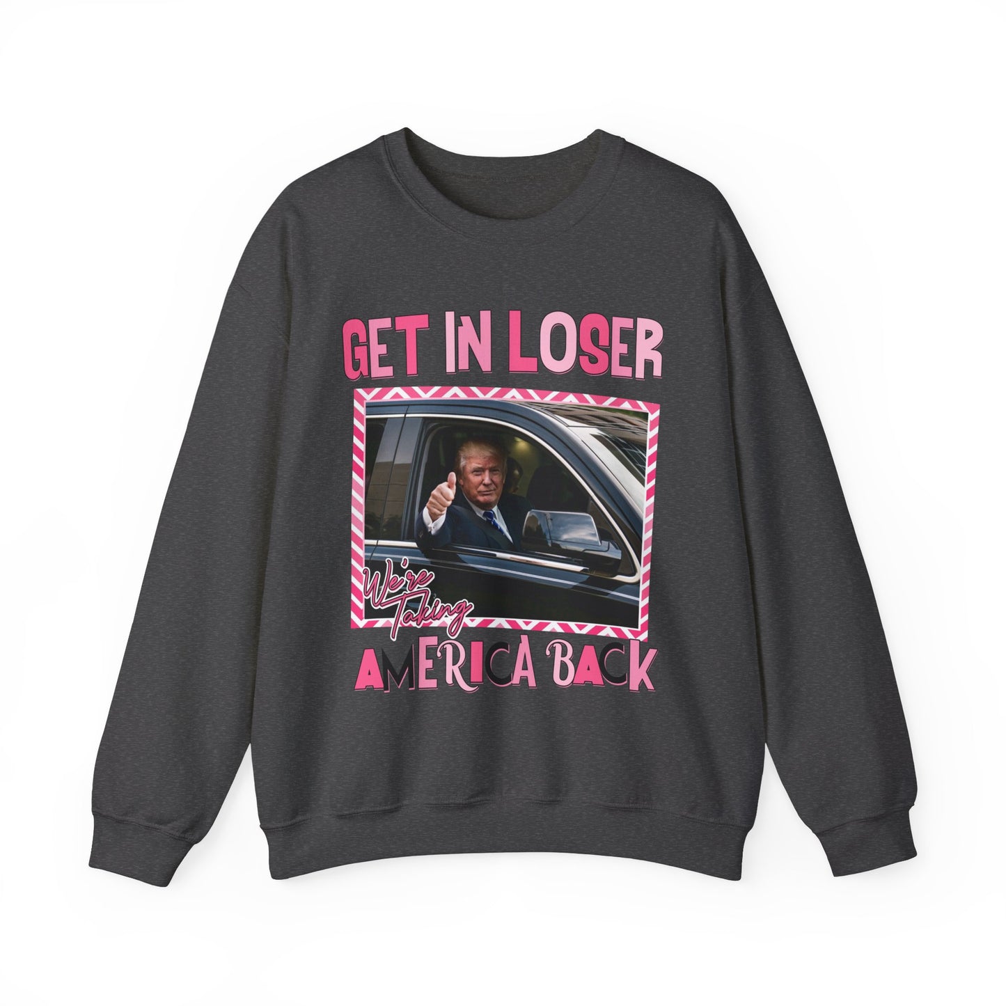 GET IN LOSER WE'RE TAKING AMERICA BACK TRUMP SWEATSHIRT