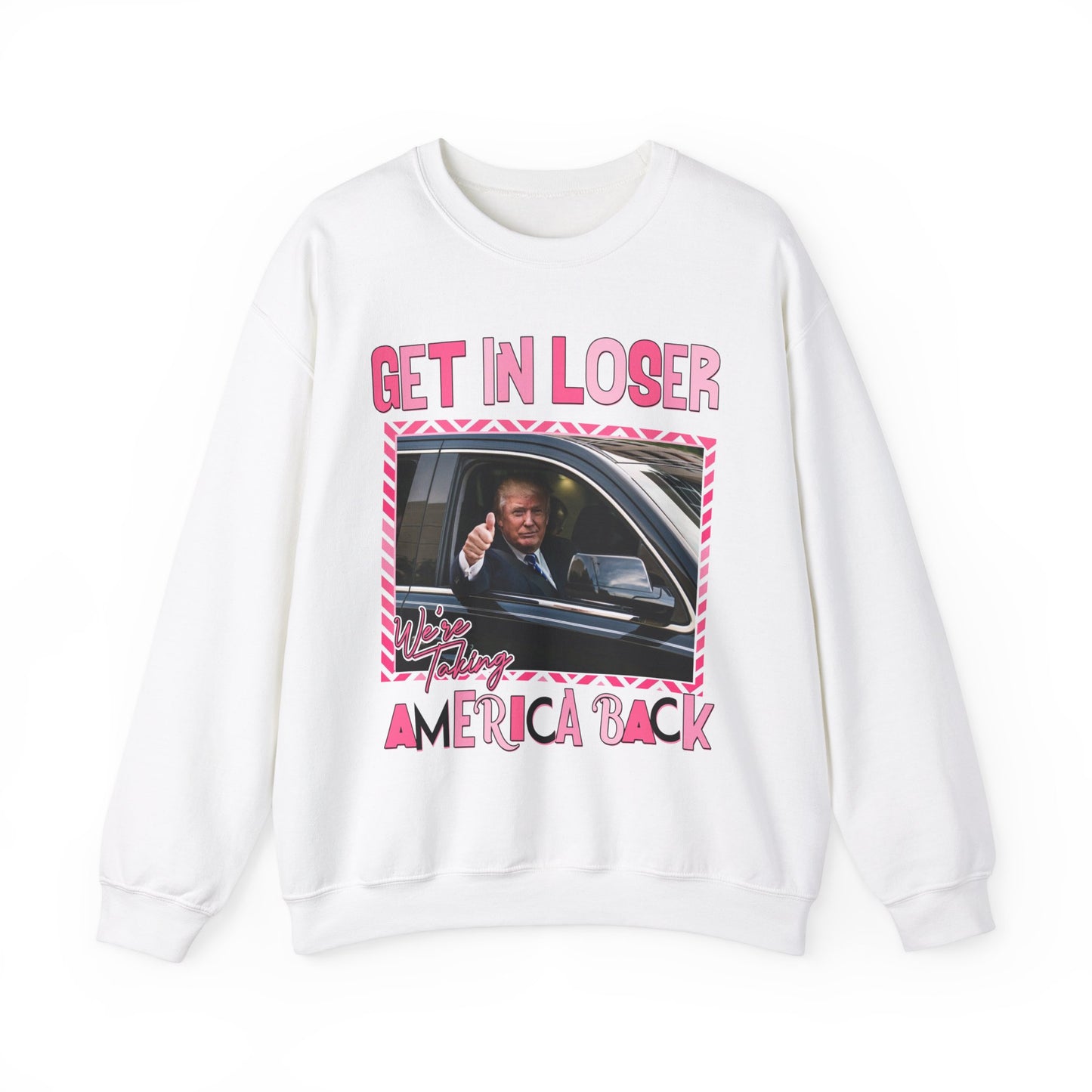 GET IN LOSER WE'RE TAKING AMERICA BACK TRUMP SWEATSHIRT